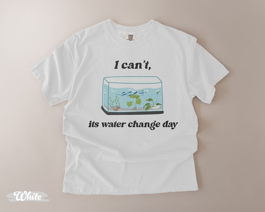 I Can’t It’s Water Change Day – Comfort Colors Tee
