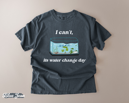 I Can’t It’s Water Change Day – Comfort Colors Tee